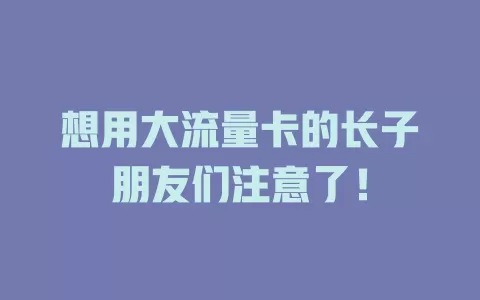 想用大流量卡的长子朋友们注意了！