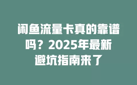 闲鱼流量卡真的靠谱吗？2025年最新避坑指南来了