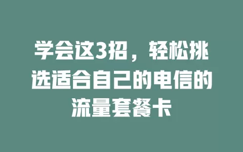 学会这3招，轻松挑选适合自己的电信的流量套餐卡