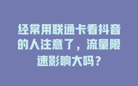 经常用联通卡看抖音的人注意了，流量限速影响大吗？