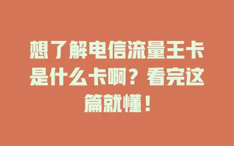 想了解电信流量王卡是什么卡啊？看完这篇就懂！
