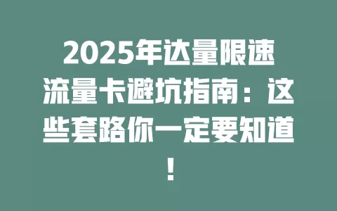2025年达量限速流量卡避坑指南：这些套路你一定要知道！