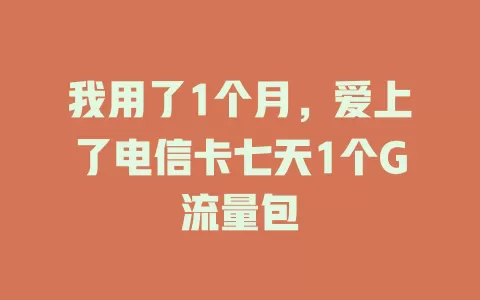 我用了1个月，爱上了电信卡七天1个G流量包