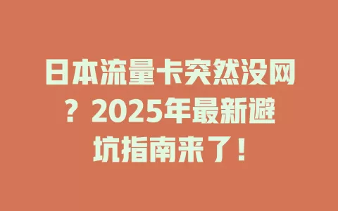 日本流量卡突然没网？2025年最新避坑指南来了！