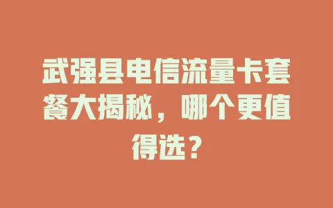武强县电信流量卡套餐大揭秘，哪个更值得选？