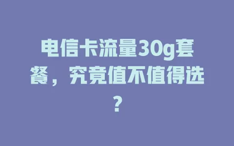 电信卡流量30g套餐，究竟值不值得选？