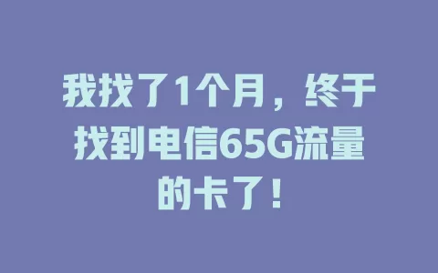 我找了1个月，终于找到电信65G流量的卡了！