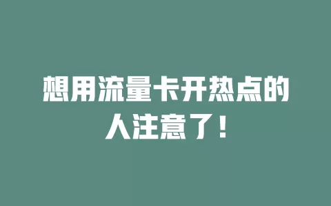 想用流量卡开热点的人注意了！