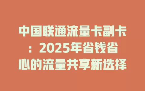 中国联通流量卡副卡：2025年省钱省心的流量共享新选择