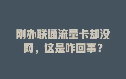 刚办联通流量卡却没网，这是咋回事？