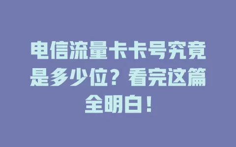 电信流量卡卡号究竟是多少位？看完这篇全明白！