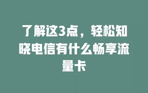 了解这3点，轻松知晓电信有什么畅享流量卡