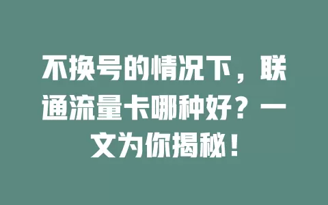 不换号的情况下，联通流量卡哪种好？一文为你揭秘！