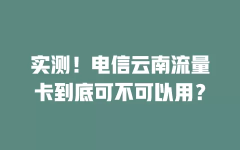实测！电信云南流量卡到底可不可以用？