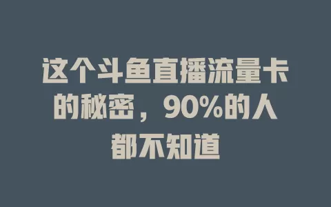 这个斗鱼直播流量卡的秘密，90%的人都不知道