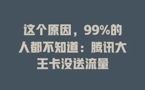 这个原因，99%的人都不知道：腾讯大王卡没送流量
