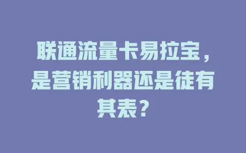 联通流量卡易拉宝，是营销利器还是徒有其表？