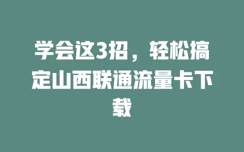 学会这3招，轻松搞定山西联通流量卡下载