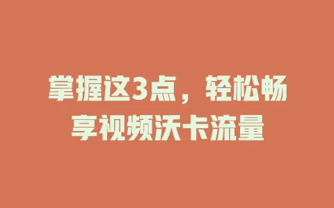 掌握这3点，轻松畅享视频沃卡流量