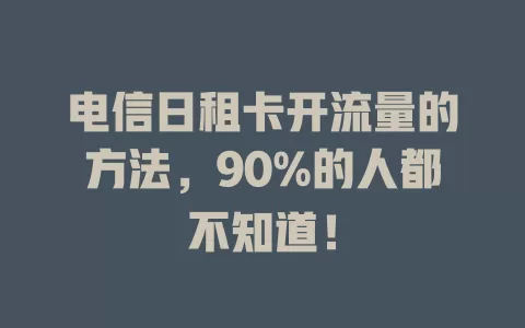 电信日租卡开流量的方法，90%的人都不知道！