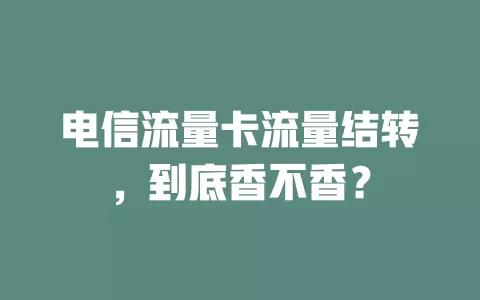 电信流量卡流量结转，到底香不香？