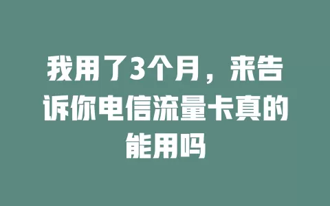 我用了3个月，来告诉你电信流量卡真的能用吗