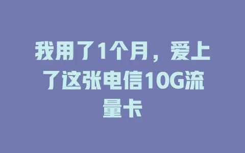 我用了1个月，爱上了这张电信10G流量卡