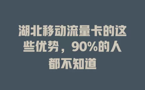 湖北移动流量卡的这些优势，90%的人都不知道