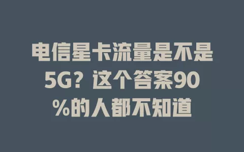 电信星卡流量是不是5G？这个答案90%的人都不知道