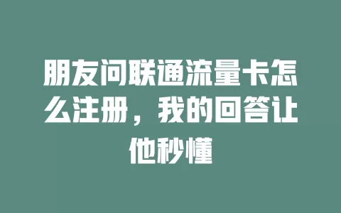 朋友问联通流量卡怎么注册，我的回答让他秒懂
