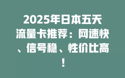 2025年日本五天流量卡推荐：网速快、信号稳、性价比高！