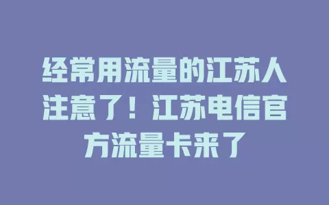 经常用流量的江苏人注意了！江苏电信官方流量卡来了