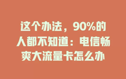 这个办法，90%的人都不知道：电信畅爽大流量卡怎么办