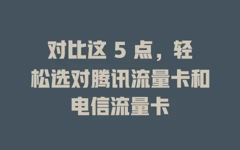 对比这 5 点，轻松选对腾讯流量卡和电信流量卡