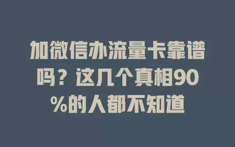 加微信办流量卡靠谱吗？这几个真相90%的人都不知道