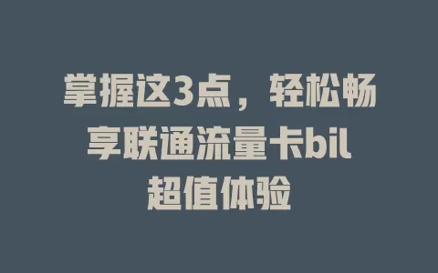 掌握这3点，轻松畅享联通流量卡bil超值体验