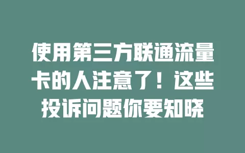 使用第三方联通流量卡的人注意了！这些投诉问题你要知晓