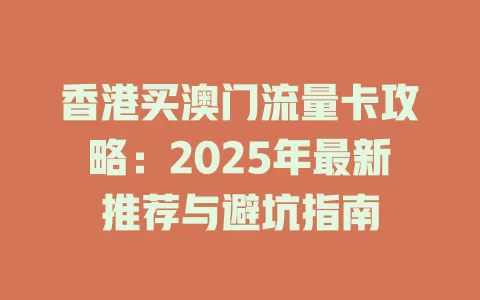 香港买澳门流量卡攻略：2025年最新推荐与避坑指南