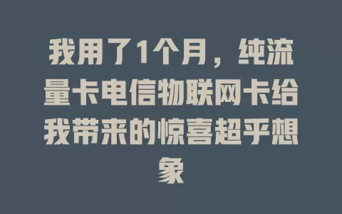 我用了1个月，纯流量卡电信物联网卡给我带来的惊喜超乎想象
