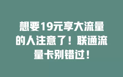 想要19元享大流量的人注意了！联通流量卡别错过！