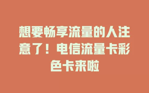 想要畅享流量的人注意了！电信流量卡彩色卡来啦