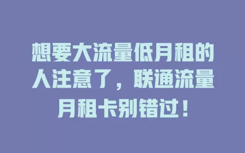 想要大流量低月租的人注意了，联通流量月租卡别错过！