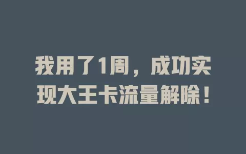 我用了1周，成功实现大王卡流量解除！