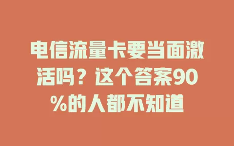 电信流量卡要当面激活吗？这个答案90%的人都不知道