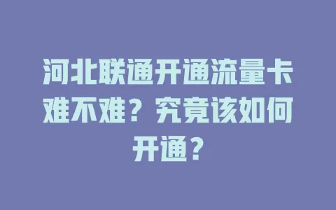 河北联通开通流量卡难不难？究竟该如何开通？
