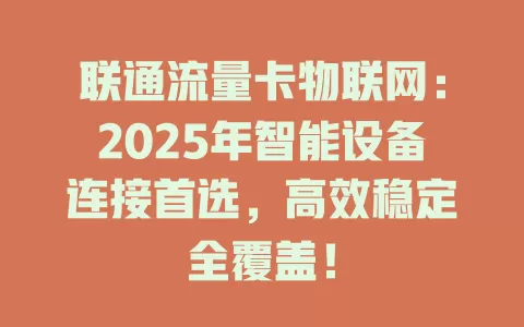 联通流量卡物联网：2025年智能设备连接首选，高效稳定全覆盖！