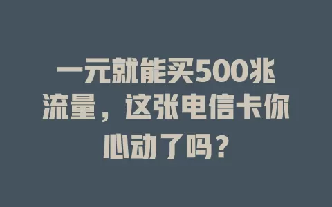 一元就能买500兆流量，这张电信卡你心动了吗？