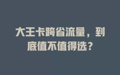 大王卡跨省流量，到底值不值得选？