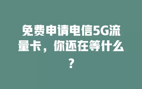 免费申请电信5G流量卡，你还在等什么？