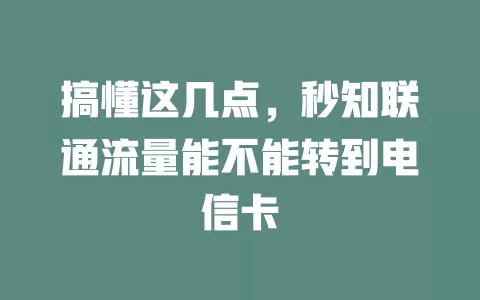 搞懂这几点，秒知联通流量能不能转到电信卡